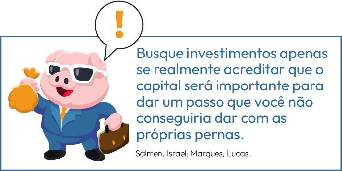 Busque investimentos apenas se realmente acreditar que o capital será importante para dar um passo que você não conseguiria.