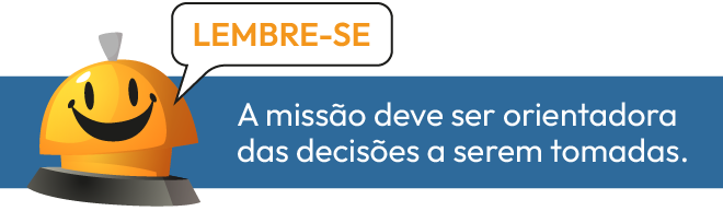 Lembre-se: a missão deve ser orientadora das decisões a serem tomadas.