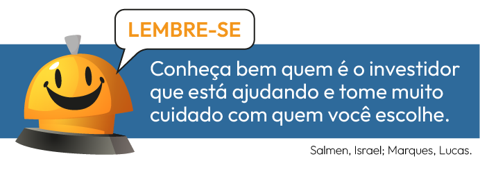 Conheça bem quem é o investidor que está ajudando e tome muito cuidado com quem você escolhe.